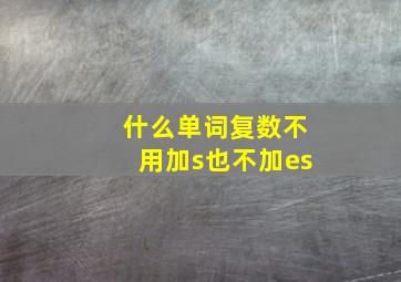 什么单词复数不用加s也不加es