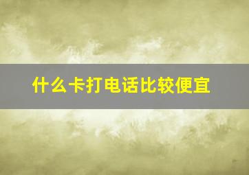 什么卡打电话比较便宜