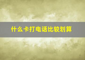 什么卡打电话比较划算