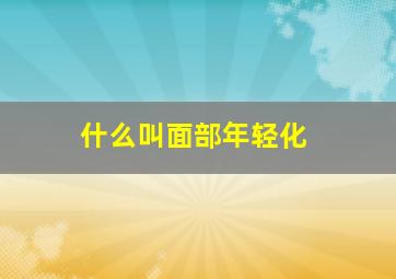 什么叫面部年轻化