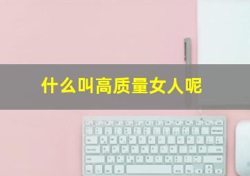 什么叫高质量女人呢