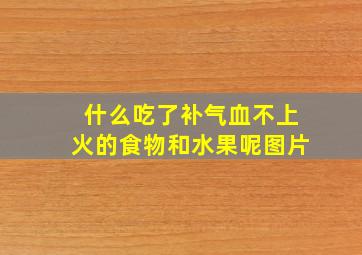 什么吃了补气血不上火的食物和水果呢图片