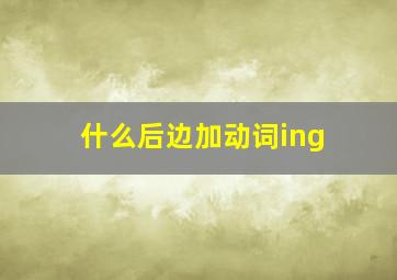 什么后边加动词ing