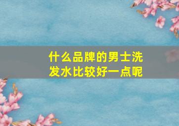 什么品牌的男士洗发水比较好一点呢