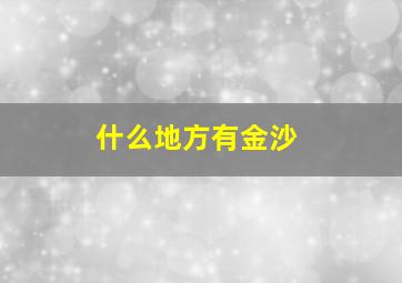 什么地方有金沙