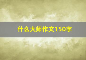 什么大师作文150字