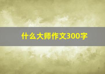 什么大师作文300字