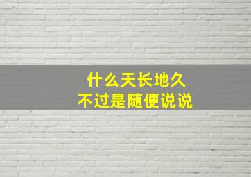 什么天长地久不过是随便说说