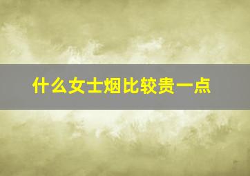 什么女士烟比较贵一点