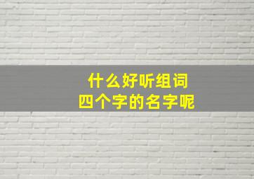 什么好听组词四个字的名字呢