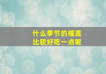 什么季节的榴莲比较好吃一点呢