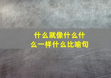 什么就像什么什么一样什么比喻句