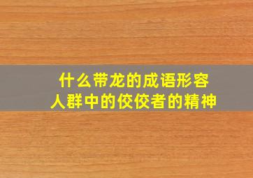 什么带龙的成语形容人群中的佼佼者的精神