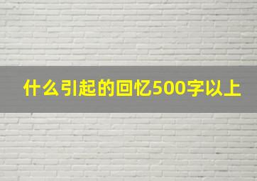 什么引起的回忆500字以上