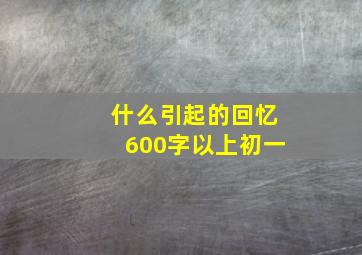 什么引起的回忆600字以上初一