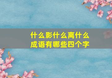 什么影什么离什么成语有哪些四个字