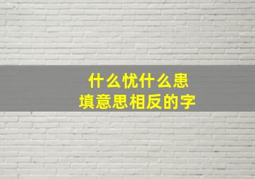 什么忧什么患填意思相反的字