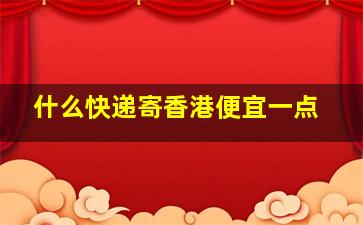 什么快递寄香港便宜一点