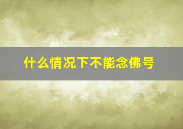 什么情况下不能念佛号