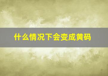 什么情况下会变成黄码