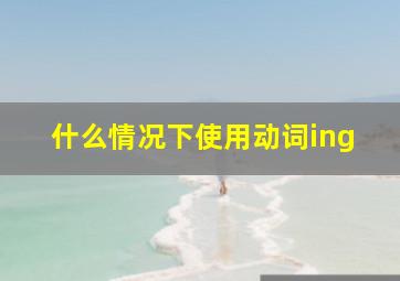 什么情况下使用动词ing