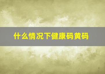 什么情况下健康码黄码