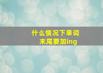 什么情况下单词末尾要加ing