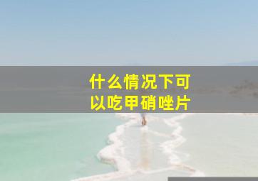 什么情况下可以吃甲硝唑片