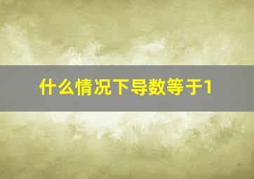 什么情况下导数等于1