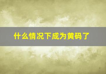 什么情况下成为黄码了