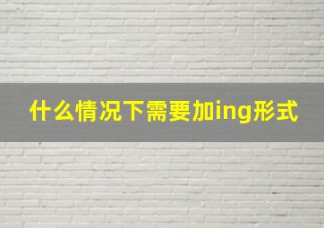 什么情况下需要加ing形式