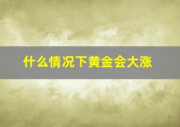 什么情况下黄金会大涨