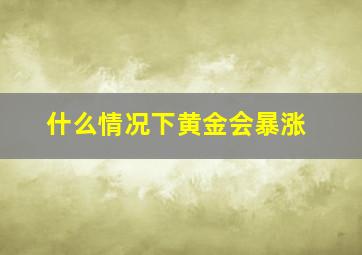 什么情况下黄金会暴涨