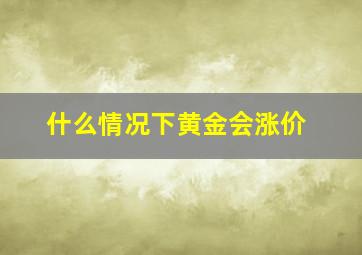 什么情况下黄金会涨价