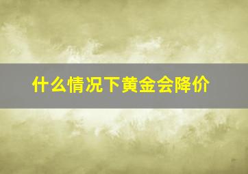 什么情况下黄金会降价