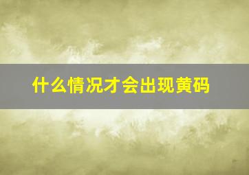 什么情况才会出现黄码