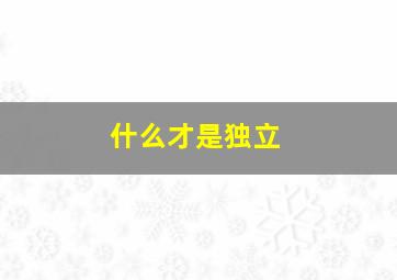 什么才是独立