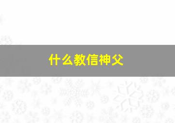 什么教信神父