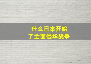 什么日本开始了全面侵华战争