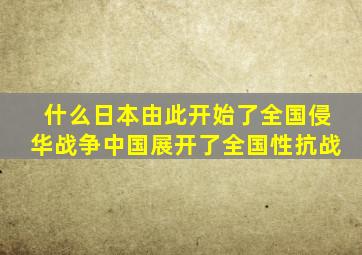 什么日本由此开始了全国侵华战争中国展开了全国性抗战