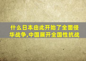 什么日本由此开始了全面侵华战争,中国展开全国性抗战