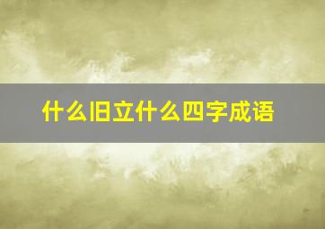 什么旧立什么四字成语