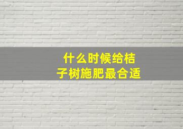 什么时候给桔子树施肥最合适