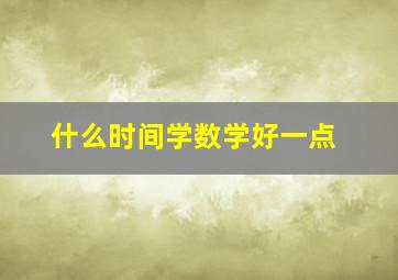 什么时间学数学好一点