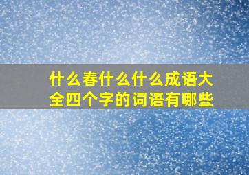 什么春什么什么成语大全四个字的词语有哪些