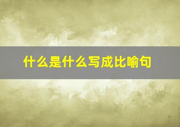 什么是什么写成比喻句