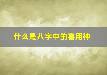 什么是八字中的喜用神