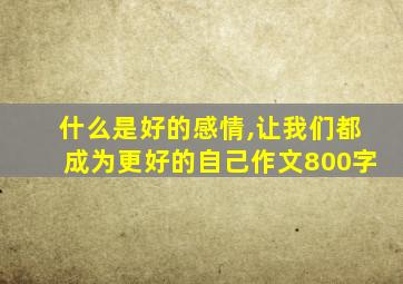 什么是好的感情,让我们都成为更好的自己作文800字