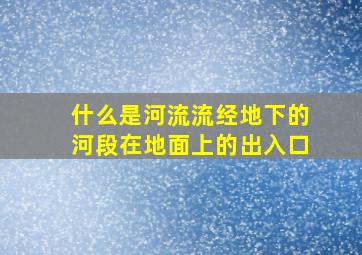 什么是河流流经地下的河段在地面上的出入口