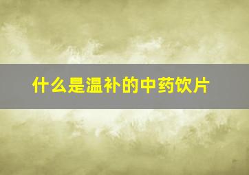 什么是温补的中药饮片